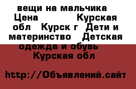 вещи на мальчика › Цена ­ 1 500 - Курская обл., Курск г. Дети и материнство » Детская одежда и обувь   . Курская обл.